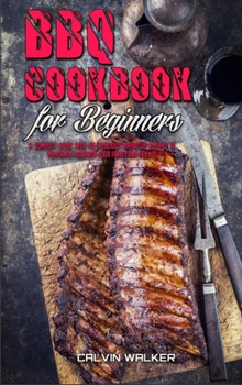 BBQ Cookbook For Beginners: A Complete Guide With 50 Delicious Barbecue Recipes to Pleasantly Surprise Your Family and Friends