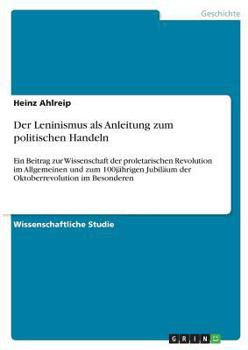 Der Leninismus als Anleitung zum politischen Handeln: Ein Beitrag zur Wissenschaft der proletarischen Revolution im Allgemeinen und zum 100jährigen ... im Besonderen