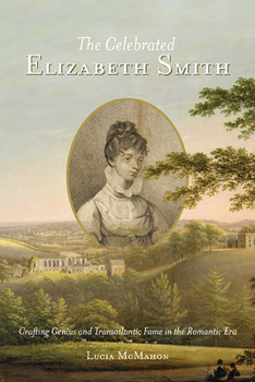 Paperback The Celebrated Elizabeth Smith: Crafting Genius and Transatlantic Fame in the Romantic Era Book