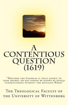 A Contentious Question (1619): "Whether the Godhead Is Truly Known to Some Degree, or May Indeed Be Known by Human Understanding Without the Revealed Word?"