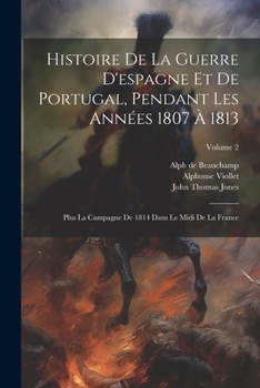 Paperback Histoire De La Guerre D'espagne Et De Portugal, Pendant Les Années 1807 À 1813: Plus La Campagne De 1814 Dans Le Midi De La France; Volume 2 [French] Book