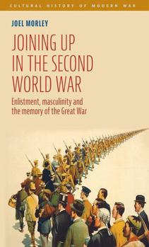 Hardcover Joining Up in the Second World War: Enlistment, Masculinity and the Memory of the Great War Book