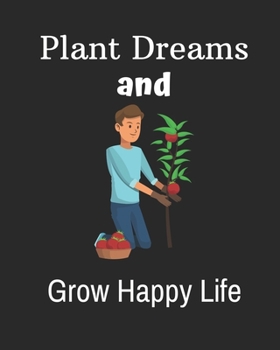 Plant Dreams and Grow Happy Life: Garden journal planner and log book, garden gift for men, garden gift idea-100 pages(8"x10") Matte cover finish