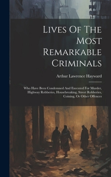 Hardcover Lives Of The Most Remarkable Criminals: Who Have Been Condemned And Executed For Murder, Highway Robberies, Housebreaking, Street Robberies, Coining, Book