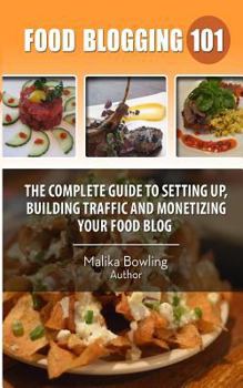 Food Blogging 101: The Complete Guide to Setting Up, Building Traffic and Monetizing Your Food Blog