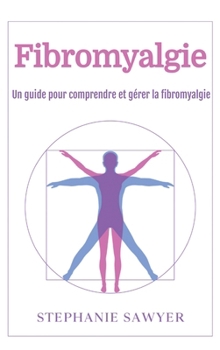 Fibromyalgie: Un guide pour comprendre et gérer la fibromyalgie (French Edition)