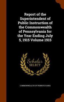 Hardcover Report of the Superintendent of Public Instruction of the Commonwealth of Pennsylvania for the Year Ending July 5, 1915 Volume 1915 Book