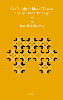 Gao Xingjian's Idea of Theatre : From the Word to the Image - Book #87 of the Sinica Leidensia