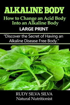 Paperback Alkaline Body - How to Change an Acid Body into an Alkaline body: Large Print: Discover the secret of having an alkaline disease free body. [Large Print] Book