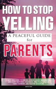 How to Stop Yelling ( A Peaceful Parenting Guide ): 7 Days Challenge to Control Stress, Anger Management, and Learn Emotional Strategies: Practical Tips for Family Harmony, and Positive Discipline.