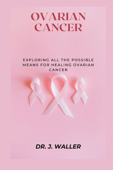 Paperback Ovarian Cancer: Exploring All the Possible Means for Healing Ovarian Cancer Book