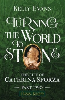 Turning the World to Stone: The Life of Caterina Sforza Part Two - Book #2 of the Life of Caterina Sforza