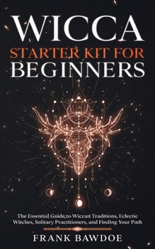 Paperback Wicca Starter Kit for Beginners: The Essential Guide to Wiccan Traditions, Eclectic Witches, Solitary Practitioners, and Finding Your Path Book