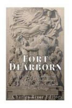 Fort Dearborn: The History of the Controversial Battle of Fort Dearborn during the War of 1812 and the Settlement that Became Chicago