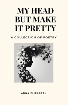 My Head But Make It Pretty: A Collection of Poetry B0CNDKLFKF Book Cover