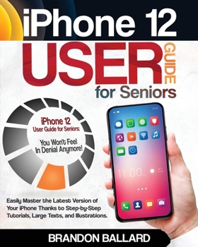 Paperback iPhone 12 User Guide for Seniors: Easily Master the Latest Version of Your iPhone: Step-by-Step Tutorials, Large Texts, and Illustrations. You Won't F Book