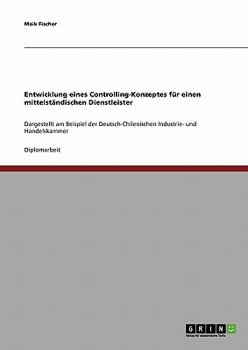 Paperback Entwicklung eines Controlling-Konzeptes für einen mittelständischen Dienstleister: Dargestellt am Beispiel der Deutsch-Chilenischen Industrie- und Han [German] Book