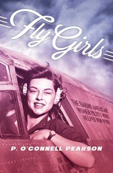 Hardcover Fly Girls: The Daring American Women Pilots Who Helped Win WWII Book