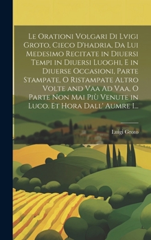 Hardcover Le Orationi Volgari Di Lvigi Groto, Cieco D'hadria, Da Lui Medesimo Recitate in Diuersi Tempi in Diuersi Luoghi, E in Diuerse Occasioni, Parte Stampat [Italian] Book