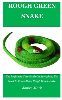 Paperback Rough Green Snake: The Beginners Care Guide On Everything You Need To Know About Rough Green Snake. Book