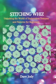Paperback Stitching Whiz: Unlocking the World of Embroidery Textures and Patterns for Beginners Book