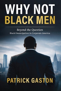 Why Not Black Men?: Beyond The Question Black Emancipation In Corporate America