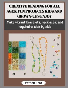 Paperback Creative Beading for All Ages: FUN PROJECTS KIDS AND GROWN-UPS ENJOY: Make vibrant bracelets, necklaces, and keychains side by side Book