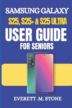 Paperback Samsung Galaxy S25, S25+ & S25 Ultra User Guide for Seniors: A Simple Step-By-Step Manual For Beginners To Set Up, Personalize, And Optimize With Andr Book