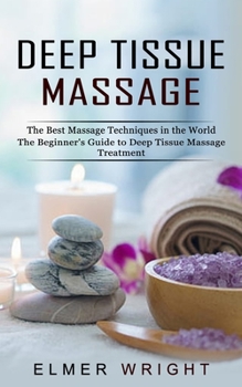 Paperback Deep Tissue Massage: The Best Massage Techniques in the World (The Beginner's Guide to Deep Tissue Massage Treatment) Book