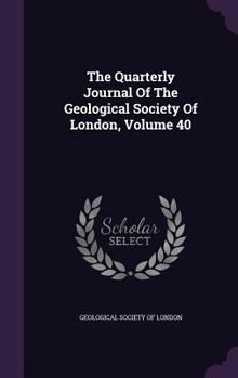Hardcover The Quarterly Journal of the Geological Society of London, Volume 40 Book