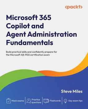 Microsoft 365 Copilot and Agent Administration Fundamentals: Build practical skills and confidently prepare for the Microsoft AB-900 certification exam