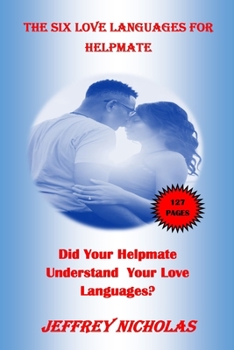 The SIX LOVE LANGUAGES FOR HELPMATE: Do You Understand Your Helpmate Love Languages?