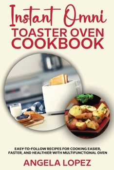 Instant Omni Toaster Oven Cookbook: Easy-to-Follow Recipes for Cooking Easier, Faster, and Healthier with Multifunctional Oven