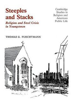 Steeples and Stacks: Religion and Steel Crisis in Youngstown, Ohio (Cambridge Studies in Religion and American Public Life) - Book  of the Cambridge Studies in Religion and American Public Life