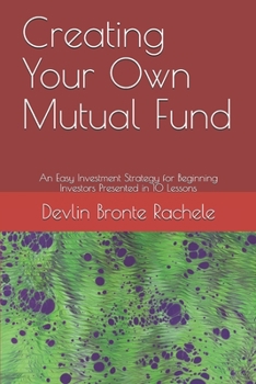 Paperback Creating Your Own Mutual Fund: An Easy Investment Strategy for Beginning Investors Presented in 10 Lessons Book