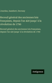 Receuil général des anciennes lois françaises, depuis l'an 420 jusqu' à la révolution de 1790: Receuil général des anciennes lois françaises, depuis l