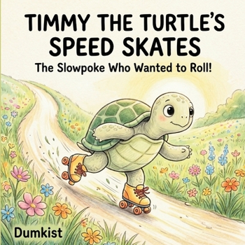 Timmy The Turtle's Speed Skates: The Slowpoke Who Wanted to Roll! (Childrens Story Books)
