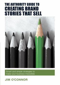 Paperback The Authority Guide to Creating Brand Stories that Sell: Smart and simple strategies to make your business irresistible Book