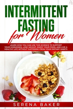 Paperback Intermittent Fasting for Women: Learn How You Can Use This Science to Support Your Hormones, Lose Weight, Enjoy Your Food, and Live a Healthy Life Wit Book