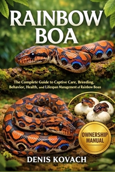 RAINBOW BOA: The Complete Guide to Captive Care, Breeding, Behavior, Health, and Lifespan Management of Rainbow Boas