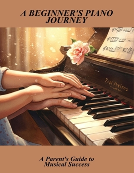 Paperback A Beginner'S Piano Journey: A Parent'S Guide To Musical Success Book