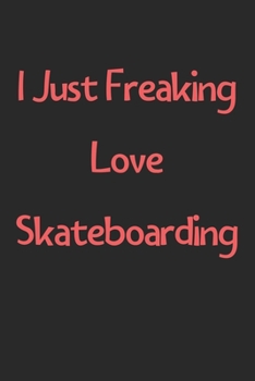 Paperback I Just Freaking Love Skateboarding: Lined Journal, 120 Pages, 6 x 9, Funny Skateboarding Gift Idea, Black Matte Finish (I Just Freaking Love Skateboar Book