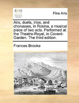 Paperback Airs, Duets, Trios, and Chorusses, in Rosina, a Musical Piece of Two Acts. Performed at the Theatre-Royal, in Covent-Garden. the Third Edition. Book