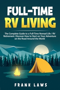 Paperback Full-Time RV Living: The Complete Guide to a Full-Time Nomad Life / RV Retirement. Discover How to Start on Your Adventure on the Road Arou Book