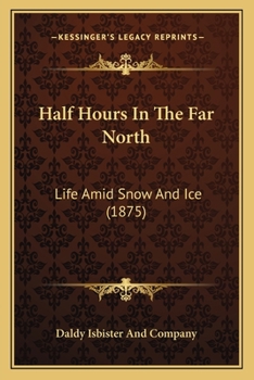 Paperback Half Hours In The Far North: Life Amid Snow And Ice (1875) Book