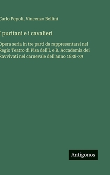 I puritani e i cavalieri: Opera seria in tre parti da rappresentarsi nel Regio Teatro di Pisa dell'I. e R. Accademia dei Ravvivati nel carnevale dell'anno 1838-39 (Italian Edition)