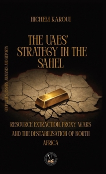 The UAEs’ Strategy in the Sahel: Resource Extraction, Proxy Wars And The Destabilisation Of North Africa (Essays, Reports and Analyses)