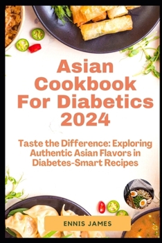 Asian Cookbook For Diabetics 2024: Taste the Difference: Exploring Authentic Asian Flavors in Diabetes-Smart Recipes