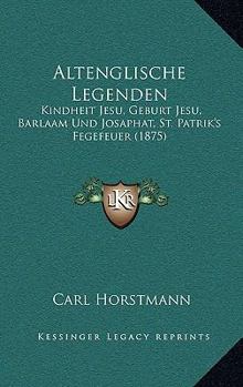 Altenglische Legenden: Kindheit Jesu, Geburt Jesu, Barlaam Und Josaphat, St. Patrik's Fegefeuer (1875)