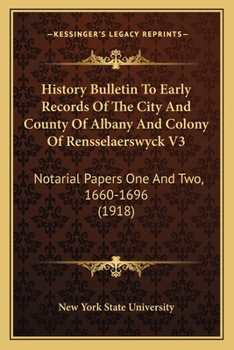 Paperback History Bulletin To Early Records Of The City And County Of Albany And Colony Of Rensselaerswyck V3: Notarial Papers One And Two, 1660-1696 (1918) Book